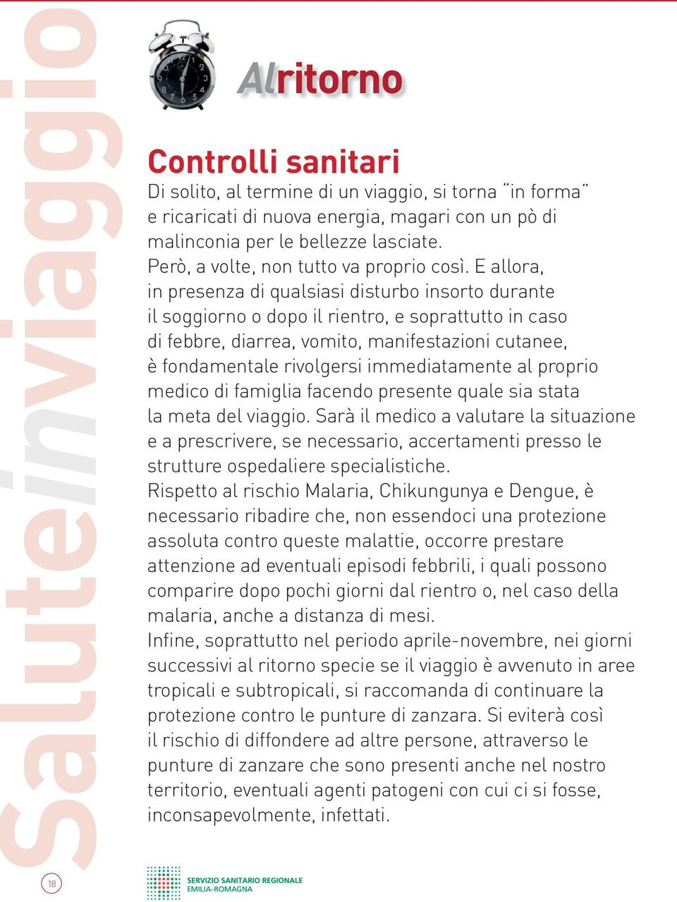 E allora, in presenza di qualsiasi disturbo insorto durante il soggiorno o dopo il rientro, e soprattutto in caso di febbre, diarrea, vomito, manifestazioni cutanee, è fondamentale rivolgersi