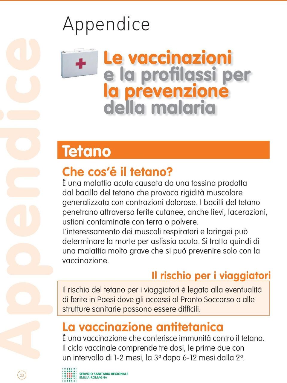 I bacilli del tetano penetrano attraverso ferite cutanee, anche lievi, lacerazioni, ustioni contaminate con terra o polvere.