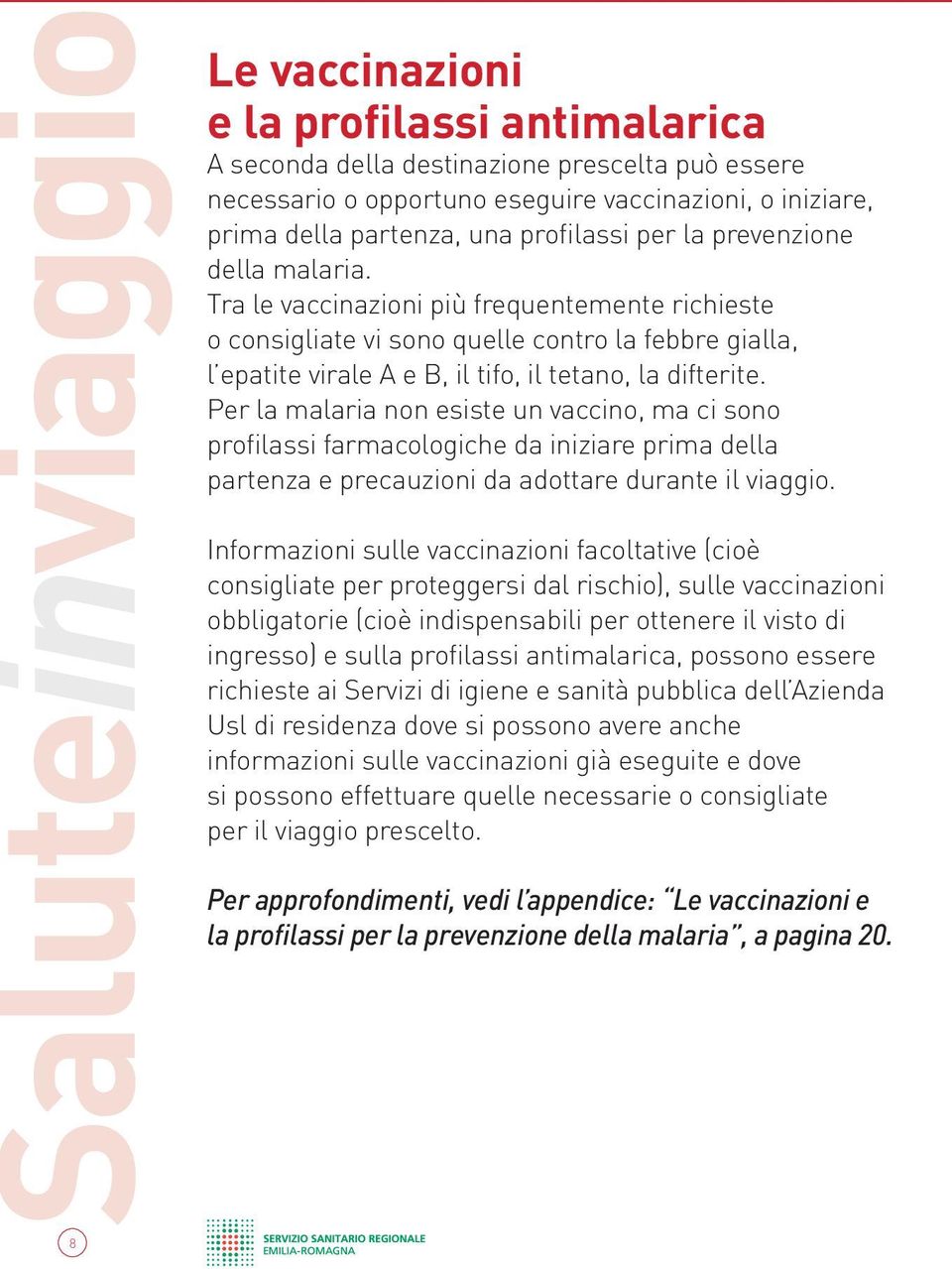 Tra le vaccinazioni più frequentemente richieste o consigliate vi sono quelle contro la febbre gialla, l epatite virale A e B, il tifo, il tetano, la difterite.