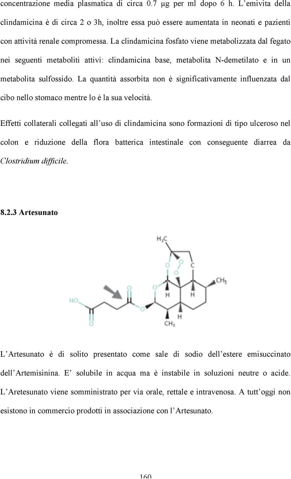 La clindamicina fosfato viene metabolizzata dal fegato nei seguenti metaboliti attivi: clindamicina base, metabolita N-demetilato e in un metabolita sulfossido.