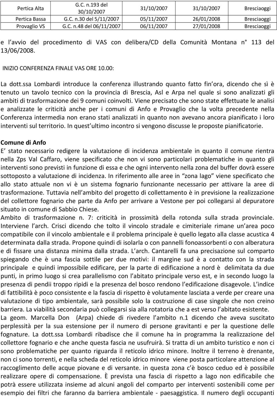 ssa Lombardi introduce la conferenza illustrando quanto fatto fin ora, dicendo che sì è tenuto un tavolo tecnico con la provincia di Brescia, Asl e Arpa nel quale si sono analizzati gli ambiti di