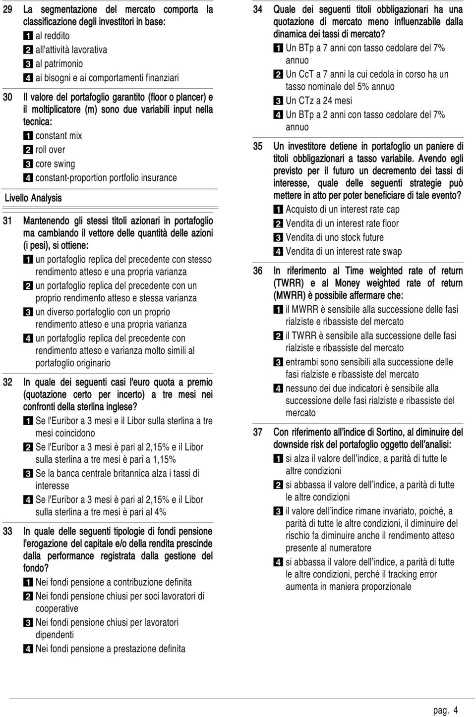 Analysis 31 32 33 Mantenendo gli stessi titoli azionari in portafoglio ma cambiando il vettore delle quantità delle azioni (i pesi), si ottiene: 1 un portafoglio replica del precedente con stesso