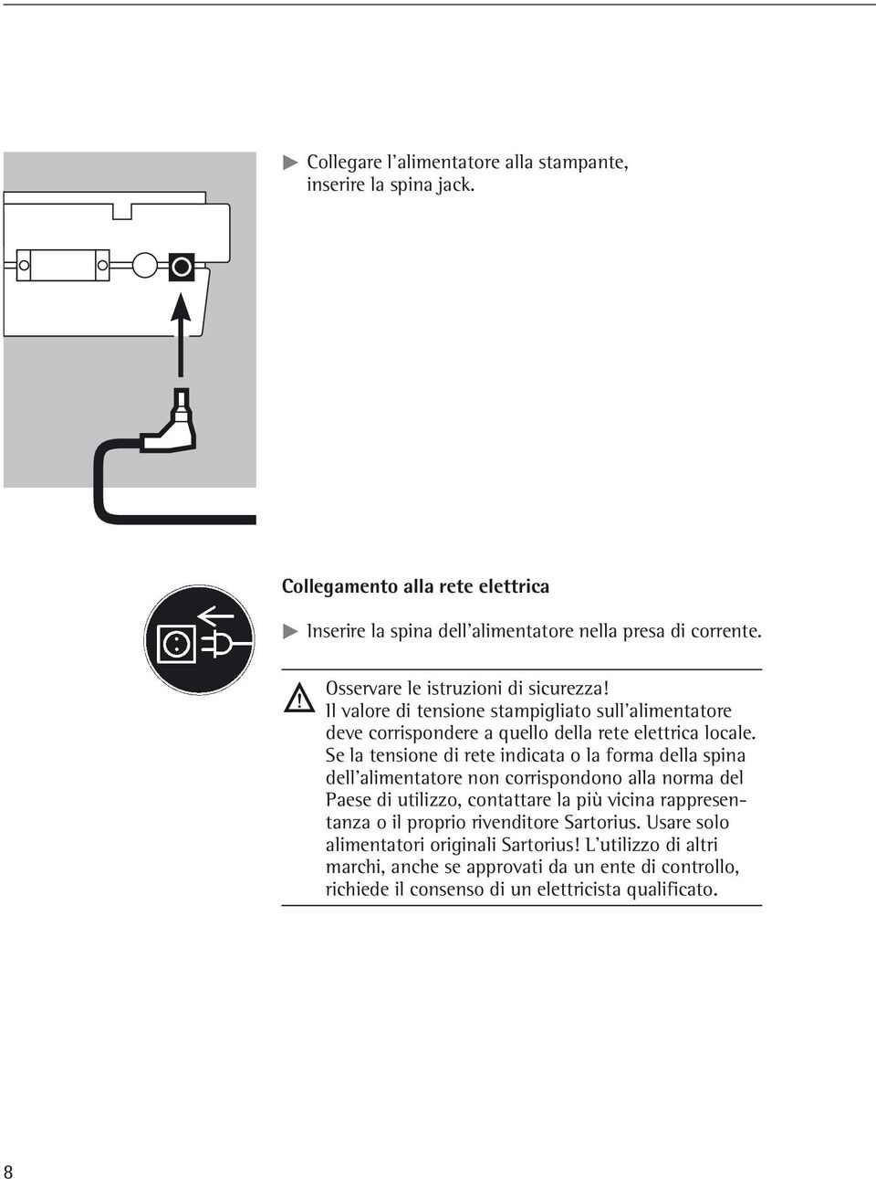 Se la tensione di rete indicata o la forma della spina dell alimentatore non corrispondono alla norma del Paese di utilizzo, contattare la più vicina rappresentanza o il