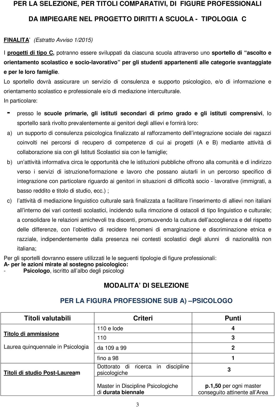 Lo sportello dovrà assicurare un servizio di consulenza e supporto psicologico, e/o di informazione e orientamento scolastico e professionale e/o di mediazione interculturale.