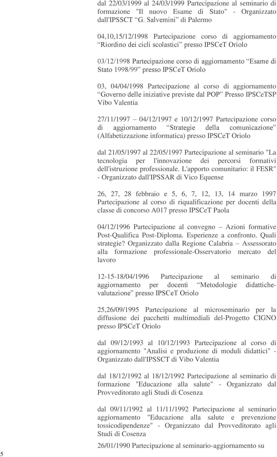 IPSCeT 03, 04/04/1998 Partecipazione al corso di aggiornamento Governo delle iniziative previste dal POP Presso IPSCeTSP Vibo Valentia 27/11/1997 04/12/1997 e 10/12/1997 Partecipazione corso di
