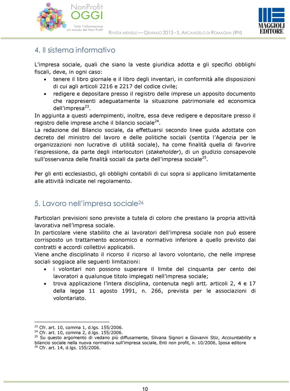 situazione patrimoniale ed economica dell impresa 23. In aggiunta a questi adempimenti, inoltre, essa deve redigere e depositare presso il registro delle imprese anche il bilancio sociale 24.