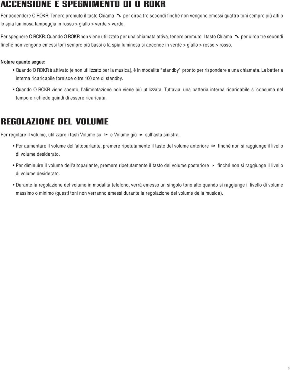 Per spegnere O ROKR: Quando O ROKR non viene utilizzato per una chiamata attiva, tenere premuto il tasto Chiama finché non vengono emessi toni sempre più bassi o la spia luminosa si accende in verde
