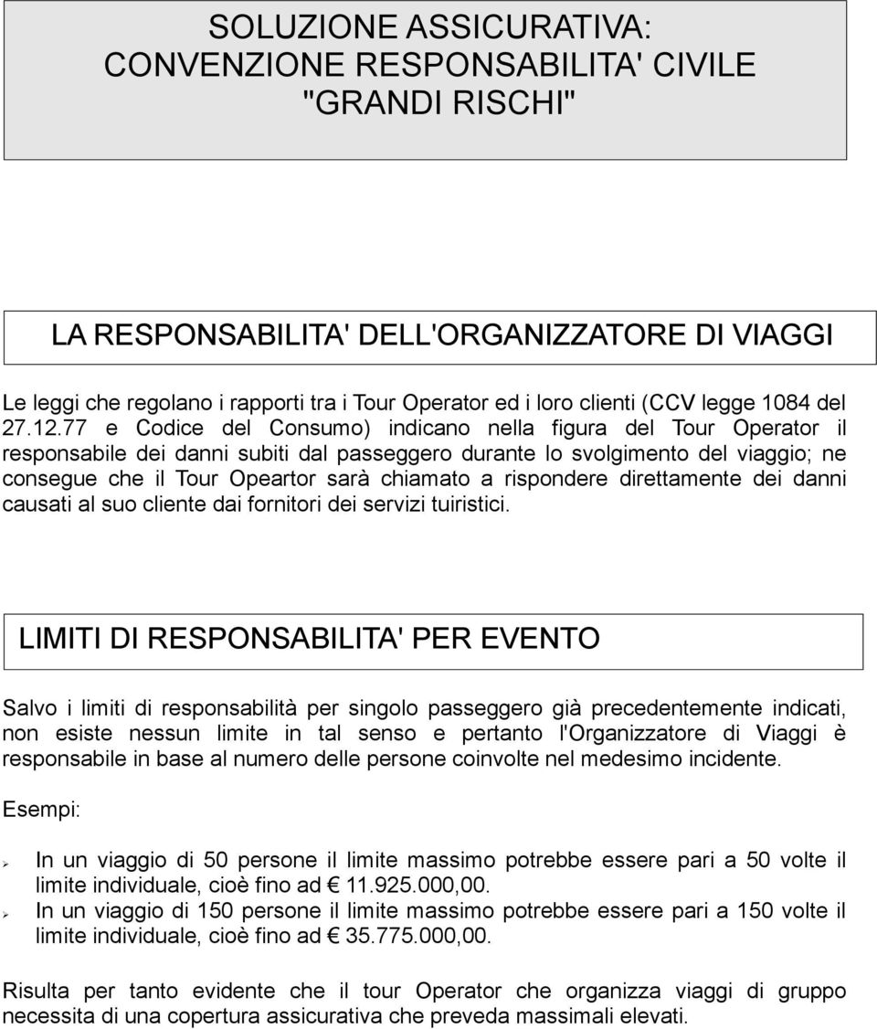 77 e Codice del Consumo) indicano nella figura del Tour Operator il responsabile dei danni subiti dal passeggero durante lo svolgimento del viaggio; ne consegue che il Tour Opeartor sarà chiamato a