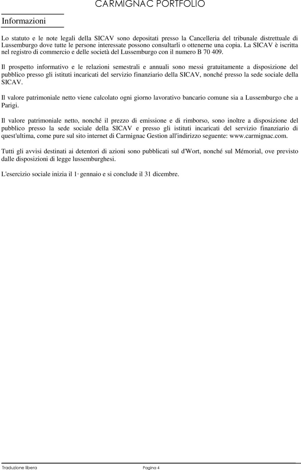 Il prospetto informativo e le relazioni semestrali e annuali sono messi gratuitamente a disposizione del pubblico presso gli istituti incaricati del servizio finanziario della SICAV, nonché presso la