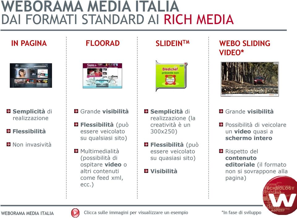 ) Semplicità di realizzazione (la creatività è un 300x250) Flessibilità (può essere veicolato su quasiasi sito) Visibilità Grande visibilità Possibilità di