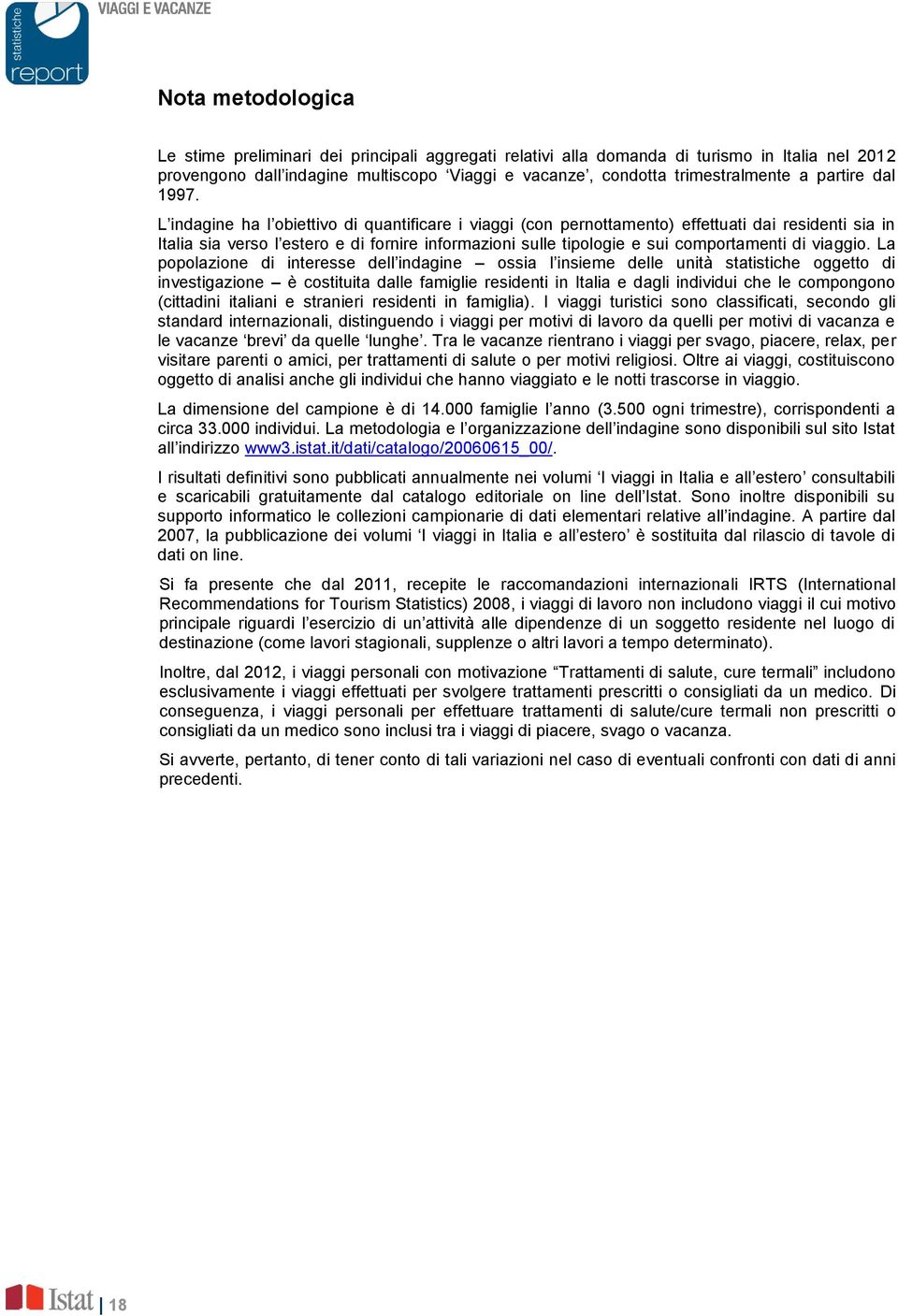 L indagine ha l obiettivo di quantificare i viaggi (con pernottamento) effettuati dai residenti sia in Italia sia verso l estero e di fornire informazioni sulle tipologie e sui comportamenti di