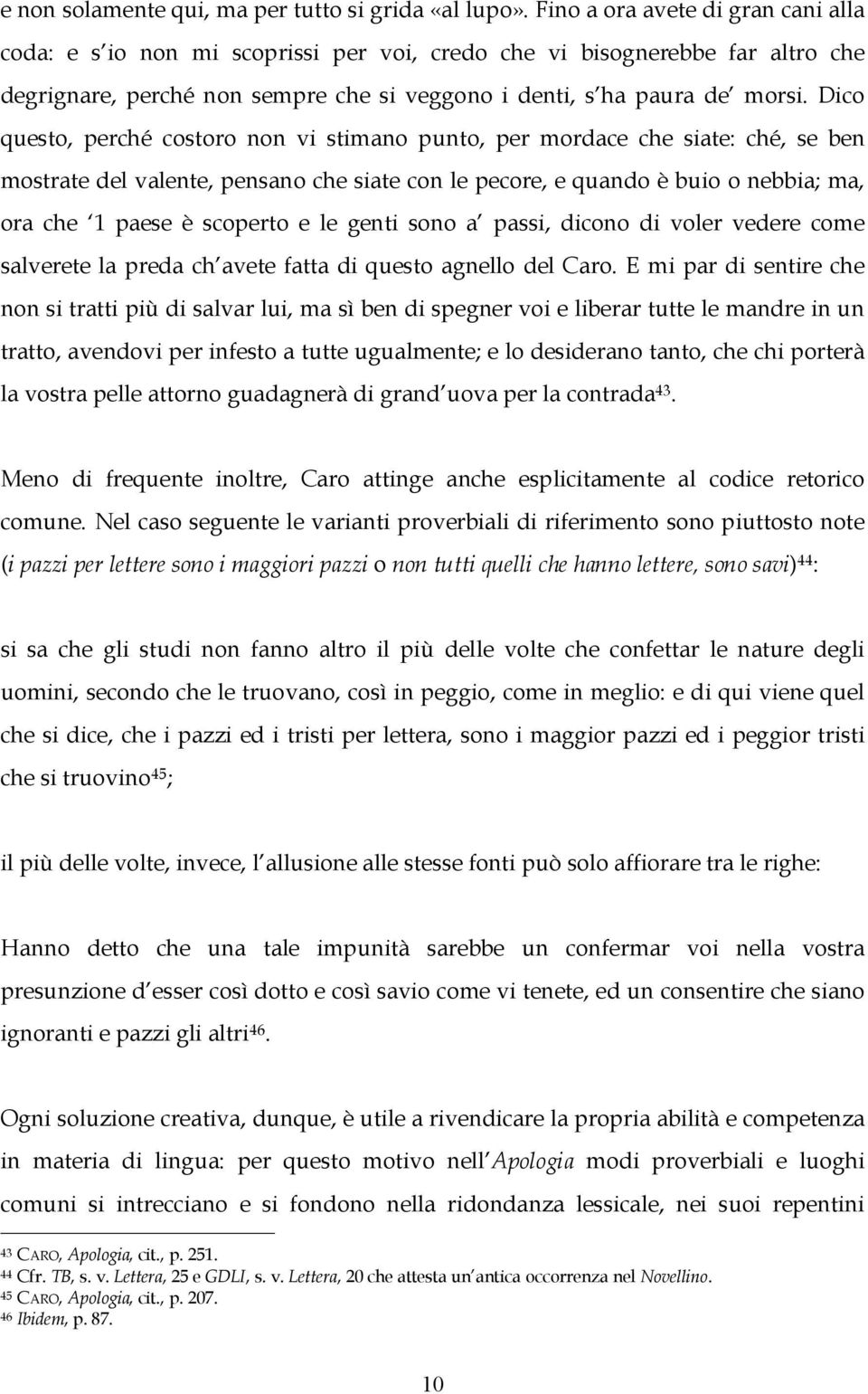 Dico questo, perché costoro non vi stimano punto, per mordace che siate: ché, se ben mostrate del valente, pensano che siate con le pecore, e quando è buio o nebbia; ma, ora che 1 paese è scoperto e