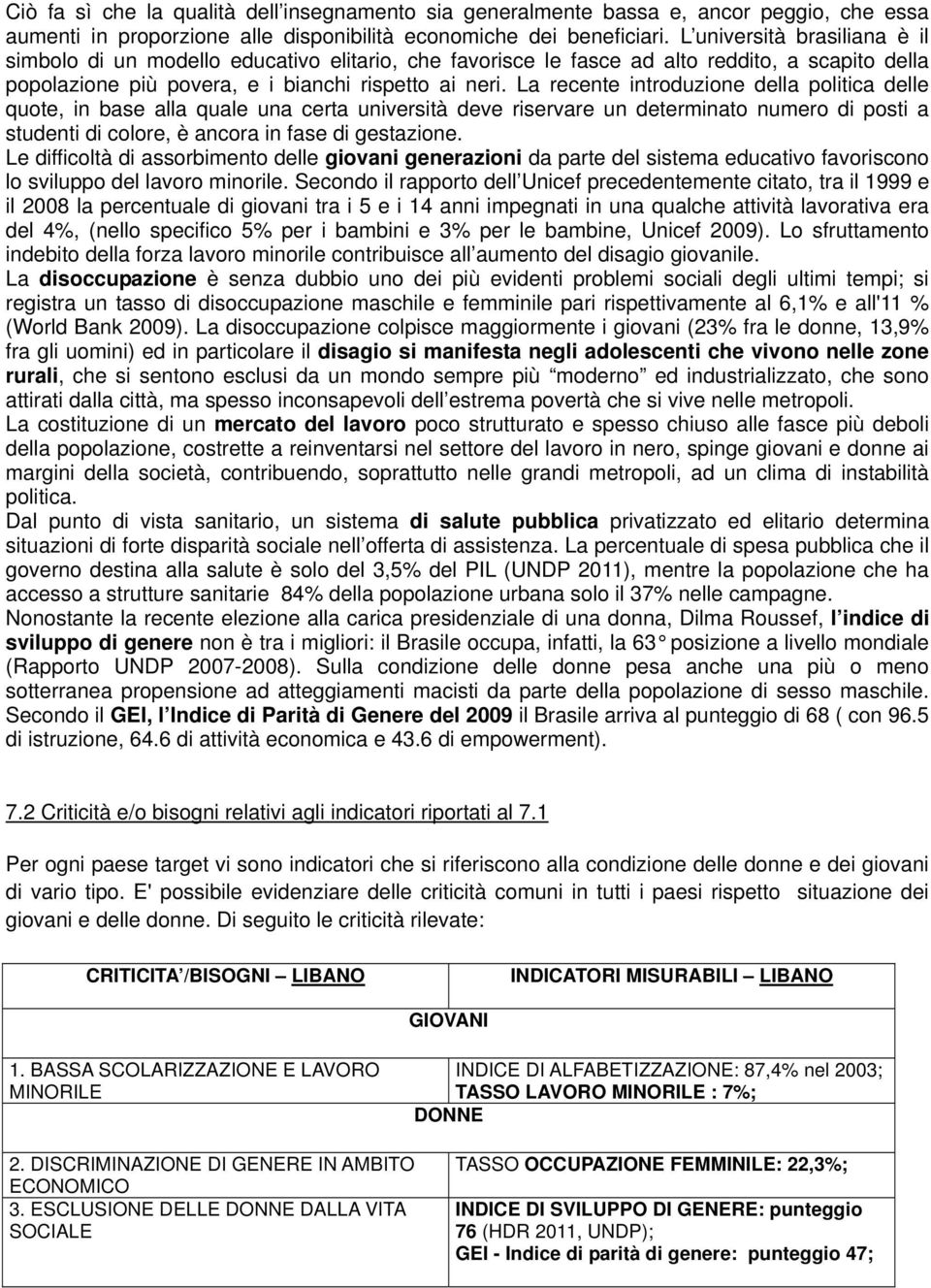 La recente introduzione della politica delle quote, in base alla quale una certa università deve riservare un determinato numero di posti a studenti di colore, è ancora in fase di gestazione.