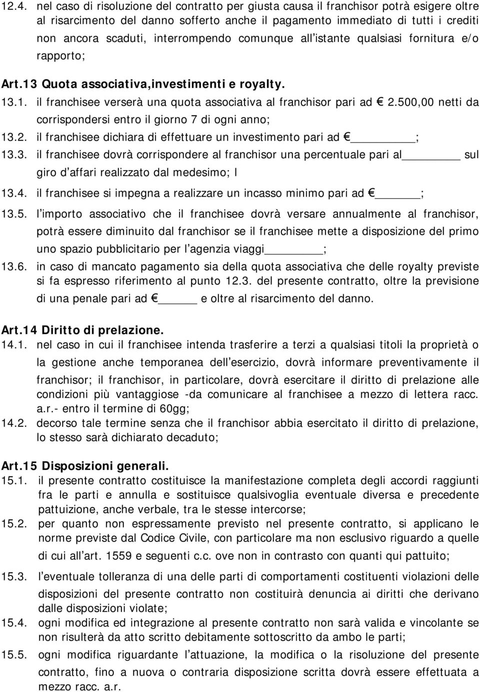 500,00 netti da corrispondersi entro il giorno 7 di ogni anno; 13.2. il franchisee dichiara di effettuare un investimento pari ad ; 13.3. il franchisee dovrà corrispondere al franchisor una percentuale pari al sul giro d affari realizzato dal medesimo; l 13.