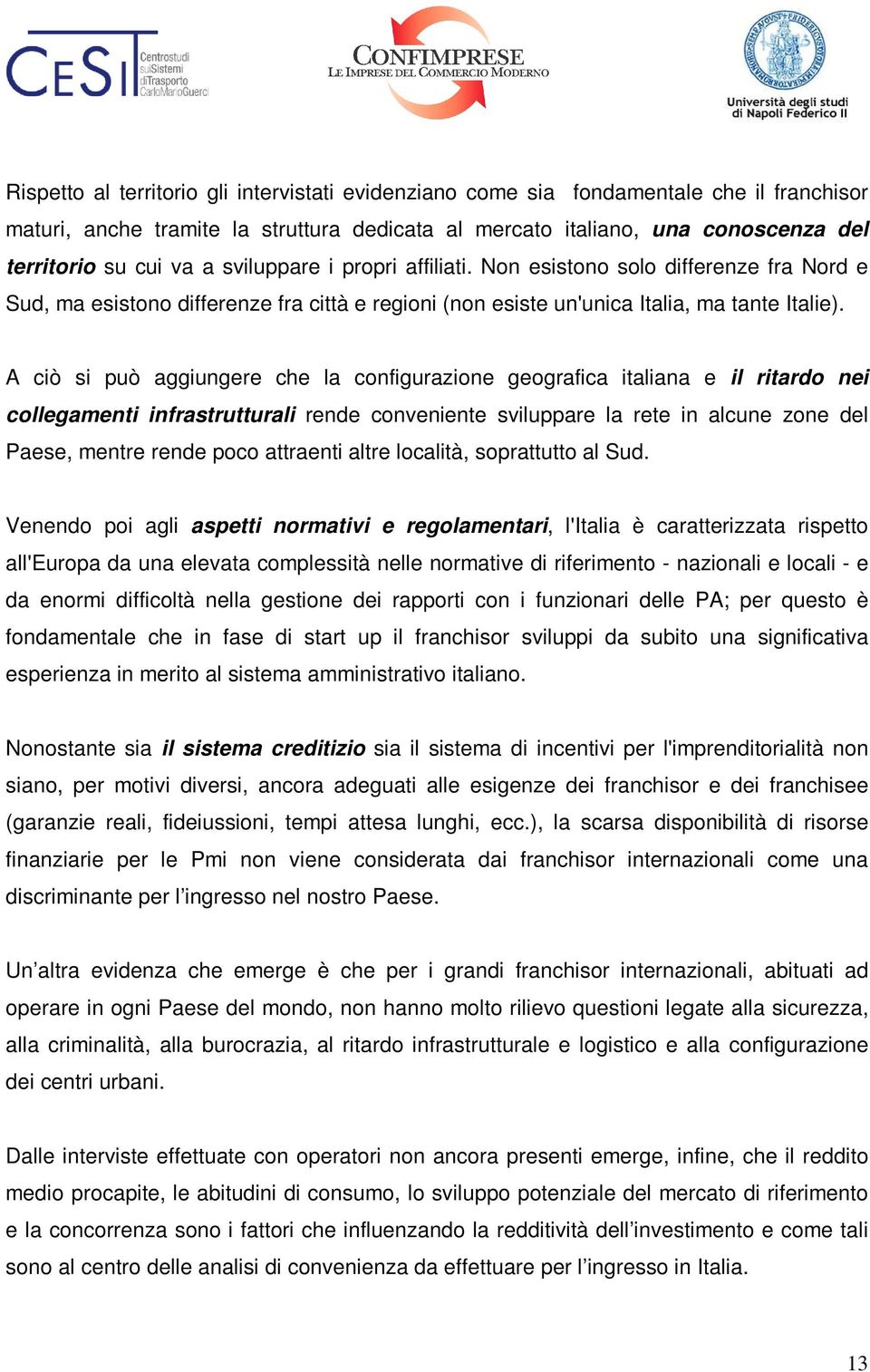 A ciò si può aggiungere che la configurazione geografica italiana e il ritardo nei collegamenti infrastrutturali rende conveniente sviluppare la rete in alcune zone del Paese, mentre rende poco