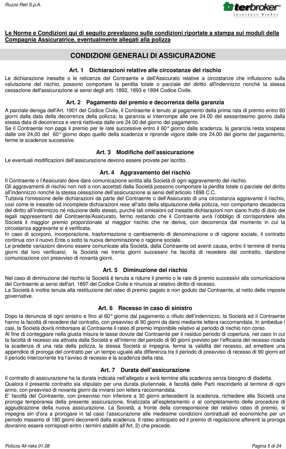 rischio, possono comportare la perdita totale o parziale del diritto all'indennizzo nonché la stessa cessazione dell'assicurazione ai sensi degli artt. 1892, 1893 e 1894 Codice Civile. Art.