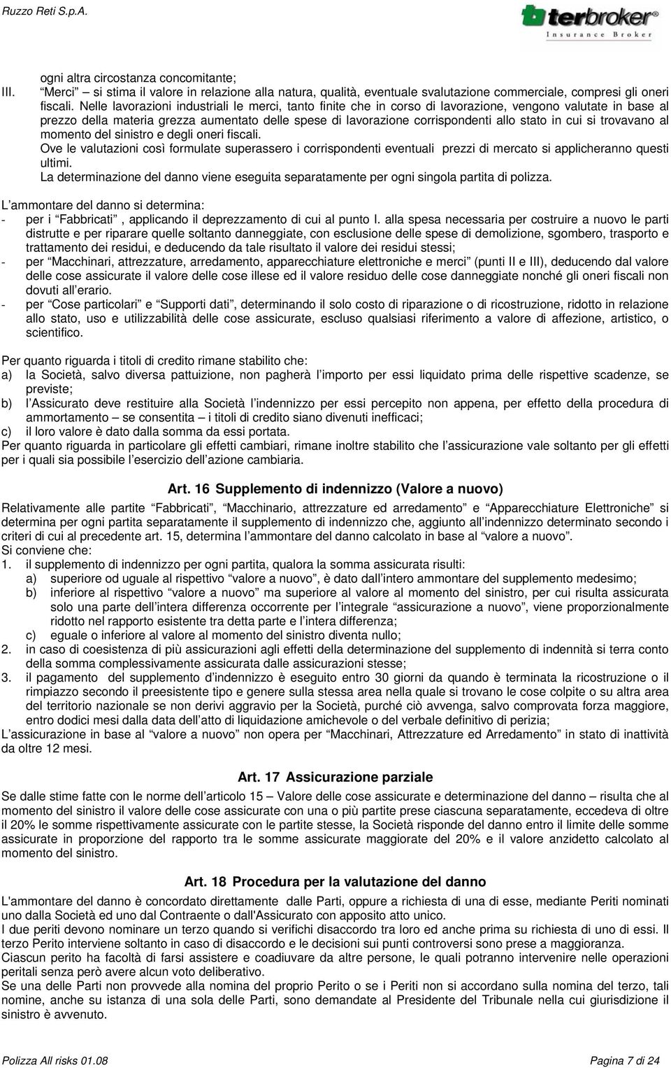 stato in cui si trovavano al momento del sinistro e degli oneri fiscali. Ove le valutazioni così formulate superassero i corrispondenti eventuali prezzi di mercato si applicheranno questi ultimi.