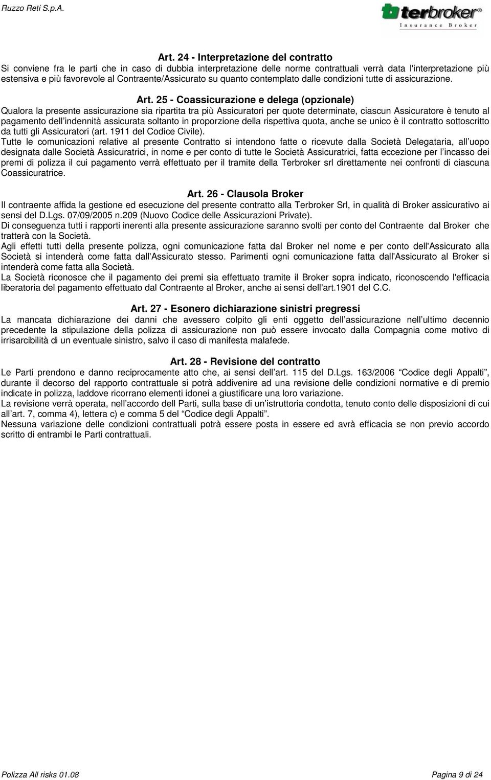 25 - Coassicurazione e delega (opzionale) Qualora la presente assicurazione sia ripartita tra più Assicuratori per quote determinate, ciascun Assicuratore è tenuto al pagamento dell indennità