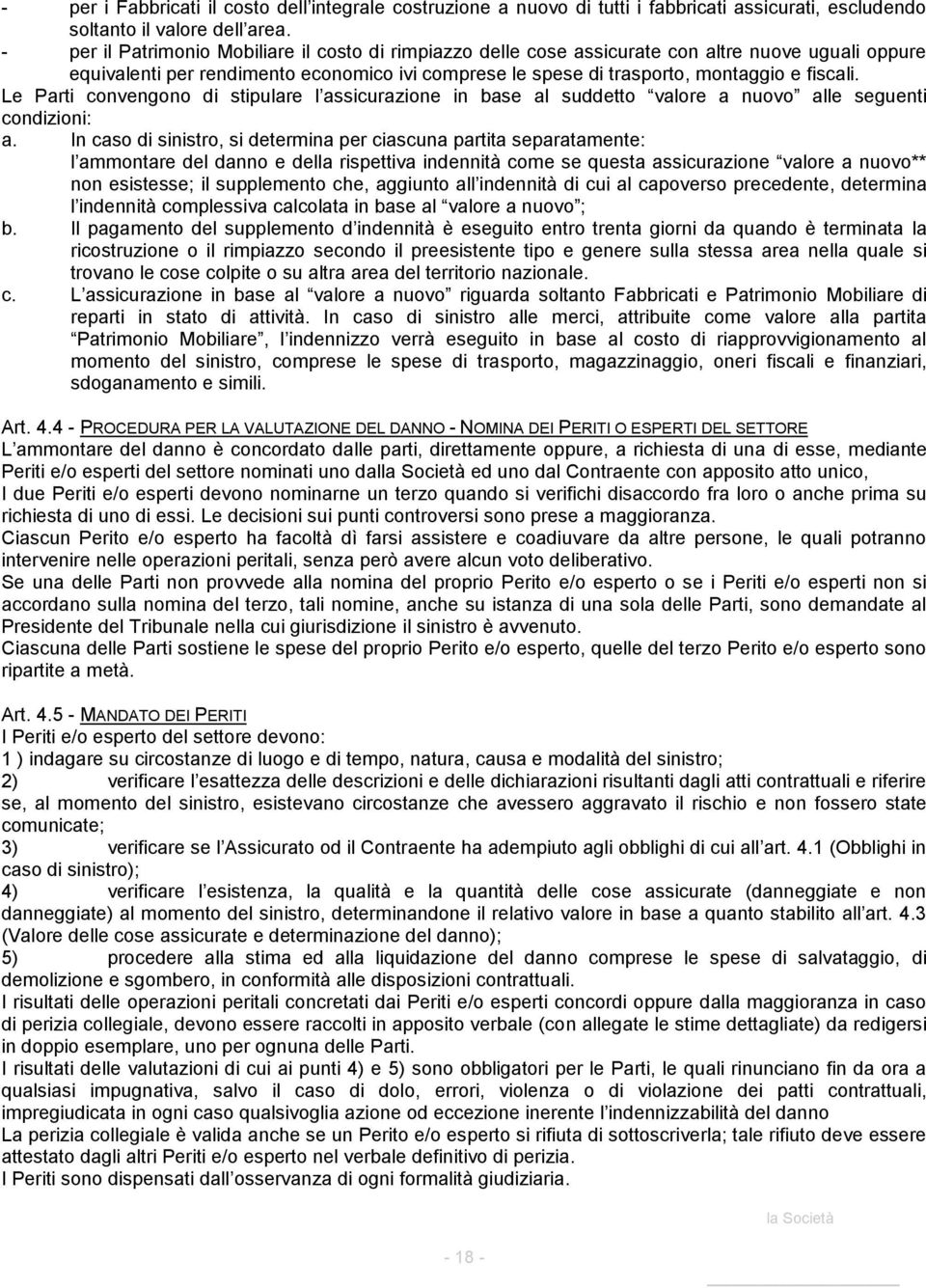 Le Parti convengono di stipulare l assicurazione in base al suddetto valore a nuovo alle seguenti condizioni: a.