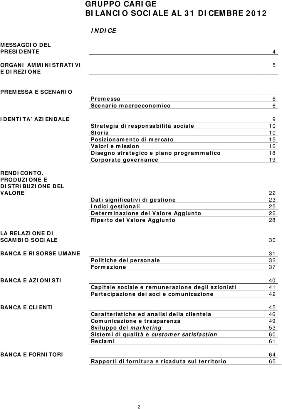 PRODUZIONE E DISTRIBUZIONE DEL VALORE 22 Dati significativi di gestione 23 Indici gestionali 25 Determinazione del Valore Aggiunto 26 Riparto del Valore Aggiunto 28 LA RELAZIONE DI SCAMBIO SOCIALE 30