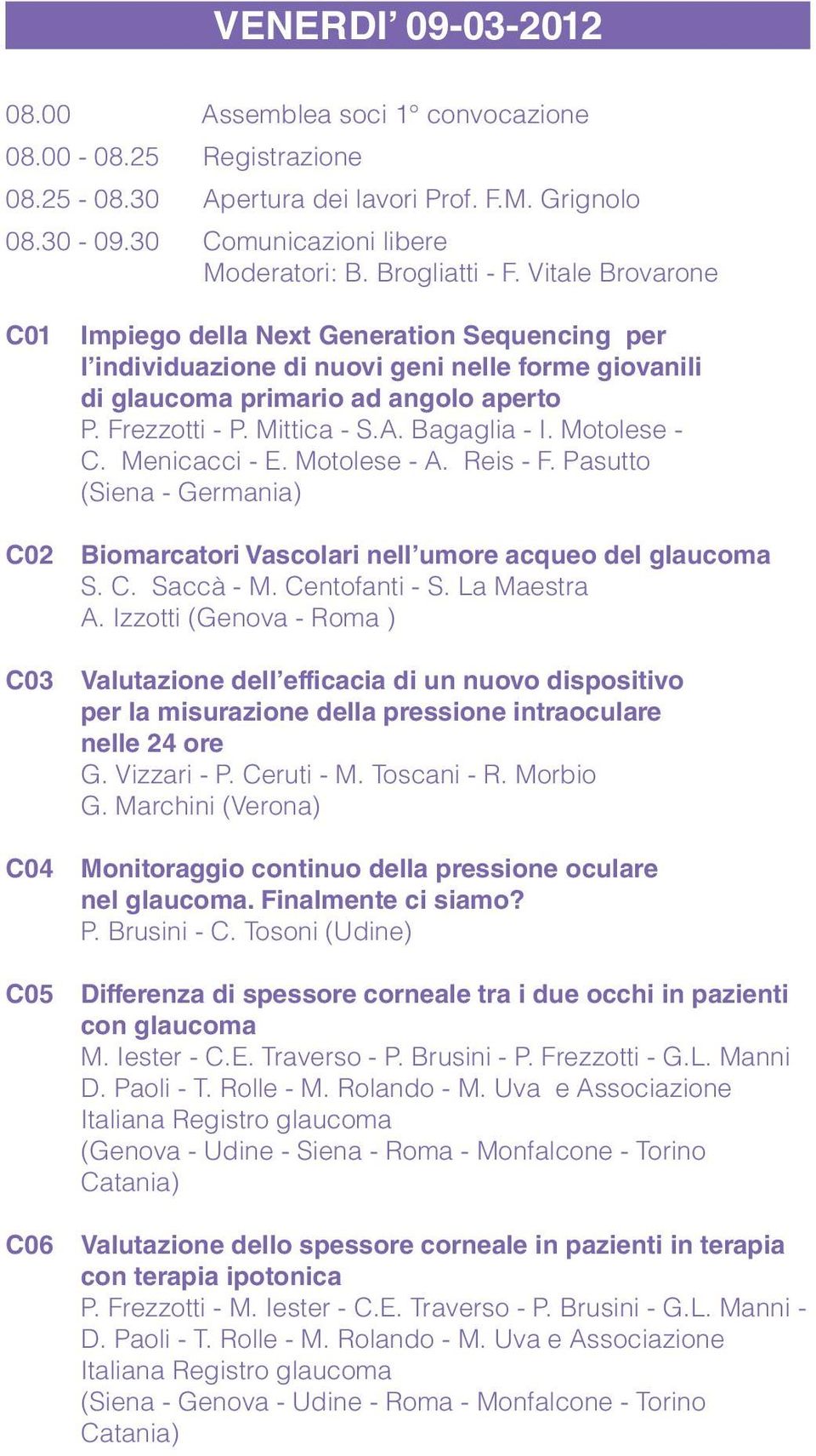 Mittica - S.A. Bagaglia - I. Motolese - C. Menicacci - E. Motolese - A. Reis - F. Pasutto (Siena - Germania) Biomarcatori Vascolari nell umore acqueo del glaucoma S. C. Saccà - M. Centofanti - S.