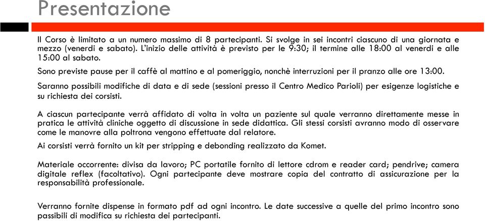 Sono previste pause per il caffè al mattino e al pomeriggio, nonchè interruzioni per il pranzo alle ore 13:00.