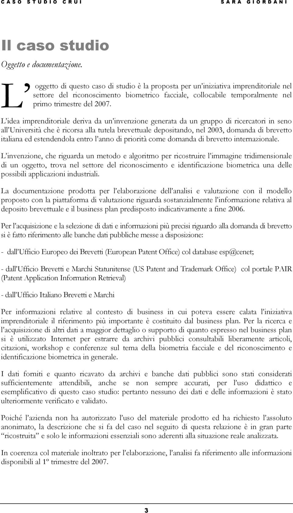 L idea imprenditoriale deriva da un invenzione generata da un gruppo di ricercatori in seno all Università che è ricorsa alla tutela brevettuale depositando, nel 2003, domanda di brevetto italiana ed