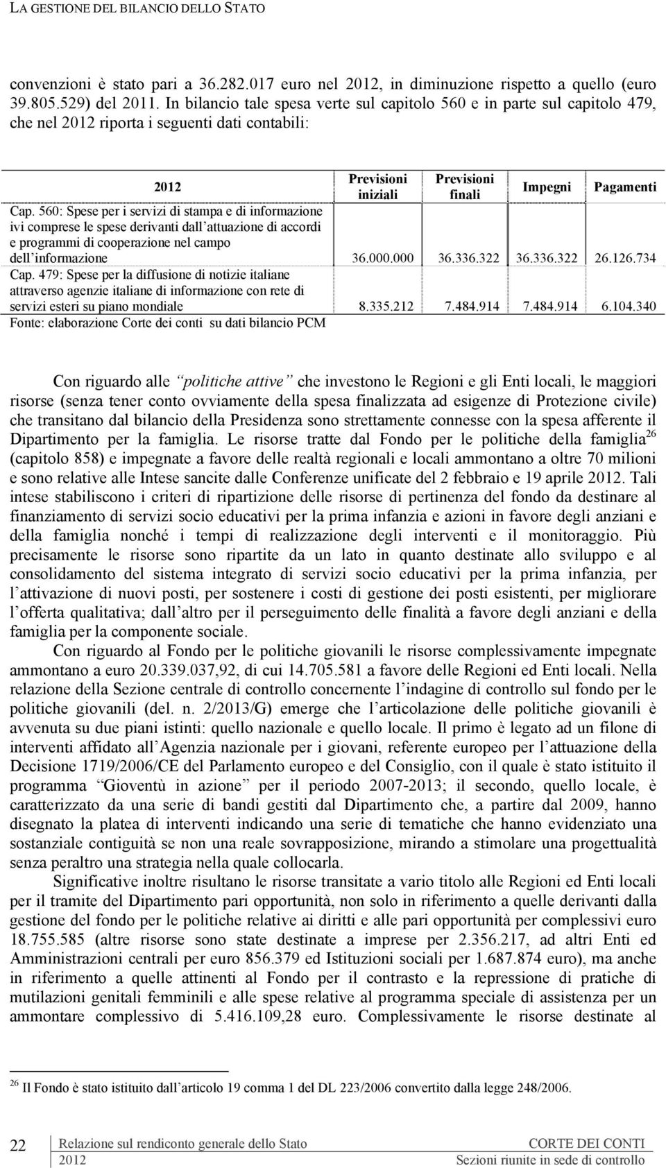 560: Spese per i servizi di stampa e di informazione ivi comprese le spese derivanti dall attuazione di accordi e programmi di cooperazione nel campo dell informazione 36.000.000 36.336.322 36.336.322 26.