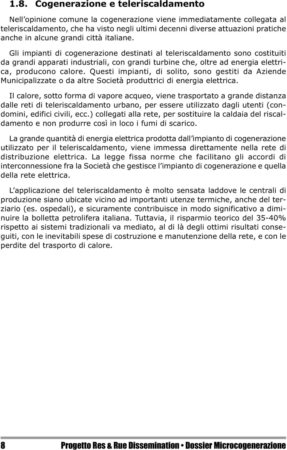 Gli impianti di cogenerazione destinati al teleriscaldamento sono costituiti da grandi apparati industriali, con grandi turbine che, oltre ad energia elettrica, producono calore.