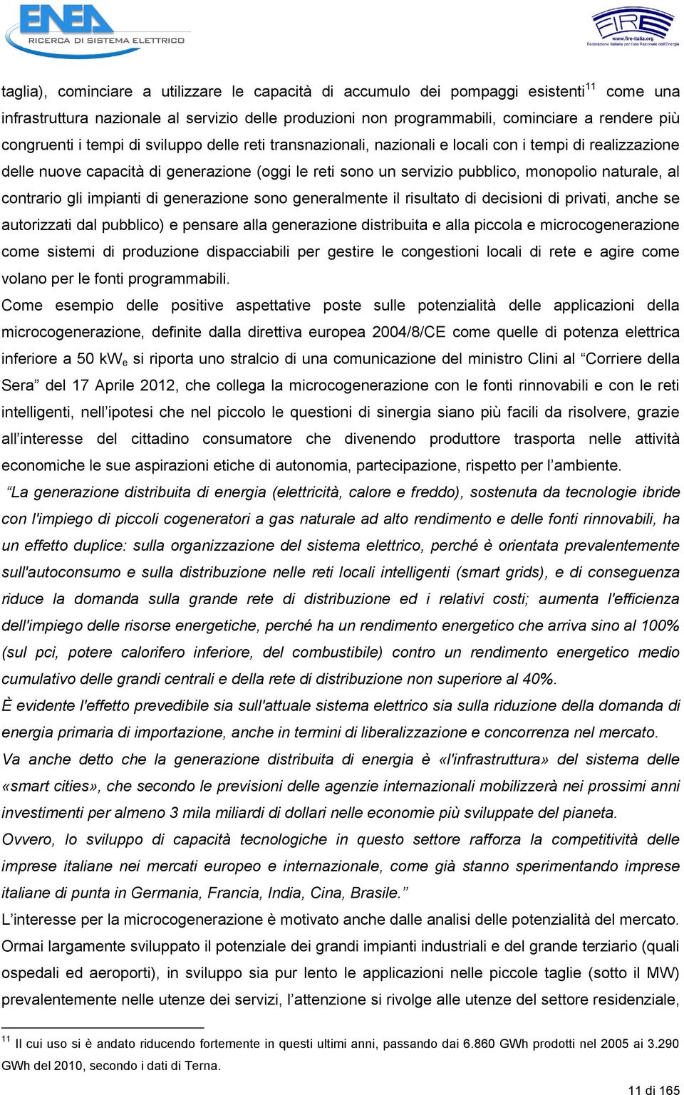 naturale, al contrario gli impianti di generazione sono generalmente il risultato di decisioni di privati, anche se autorizzati dal pubblico) e pensare alla generazione distribuita e alla piccola e