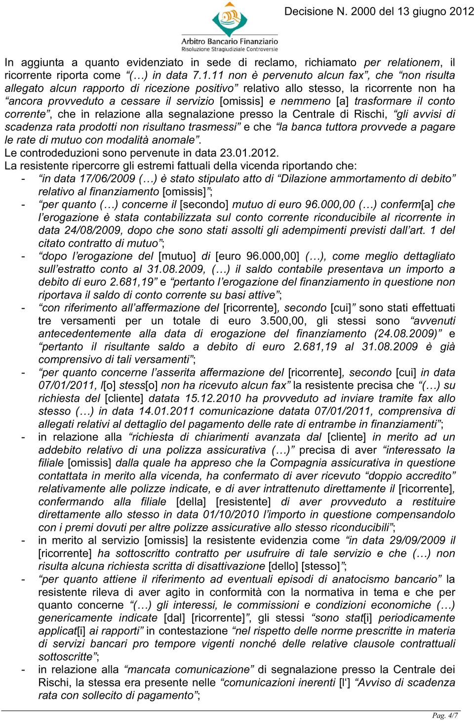 trasformare il conto corrente, che in relazione alla segnalazione presso la Centrale di Rischi, gli avvisi di scadenza rata prodotti non risultano trasmessi e che la banca tuttora provvede a pagare