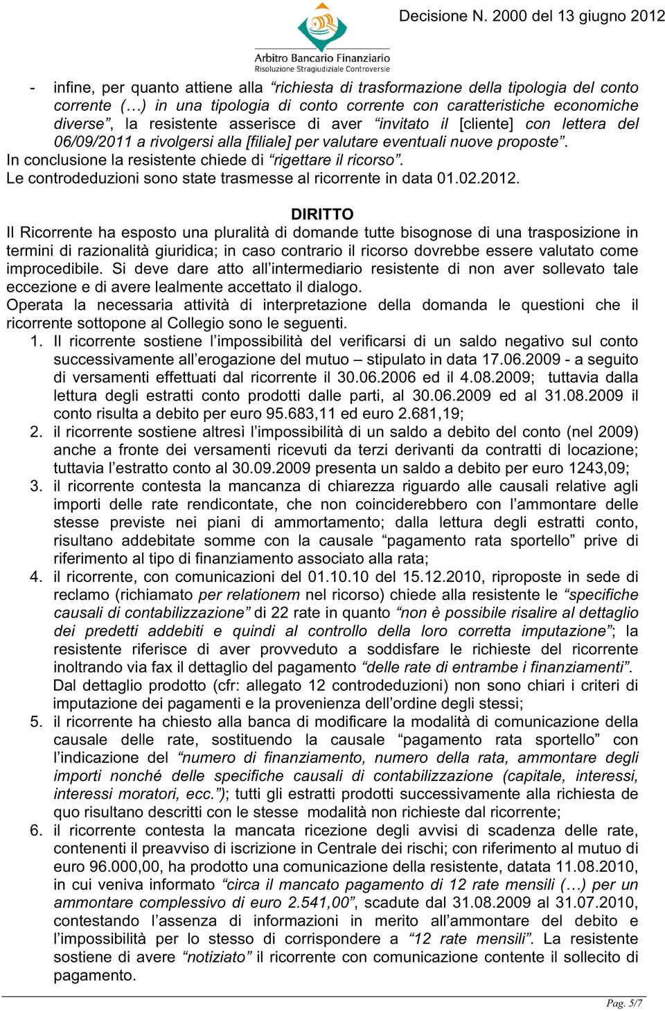 Le controdeduzioni sono state trasmesse al ricorrente in data 01.02.2012.