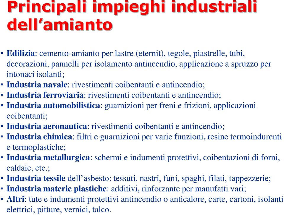 frizioni, applicazioni coibentanti; Industria aeronautica: rivestimenti coibentanti e antincendio; Industria chimica: filtri e guarnizioni per varie funzioni, resine termoindurenti e termoplastiche;