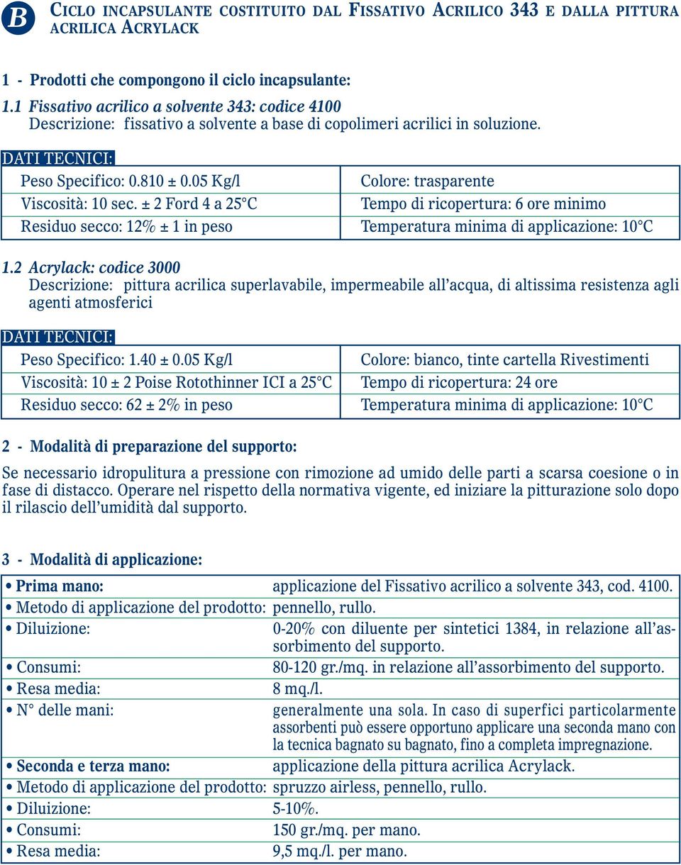 05 Kg/l Colore: trasparente Viscosità: 10 sec. ± 2 Ford 4 a 25 C Tempo di ricopertura: 6 ore minimo Residuo secco: 12% ± 1 in peso Temperatura minima di applicazione: 10 C 1.