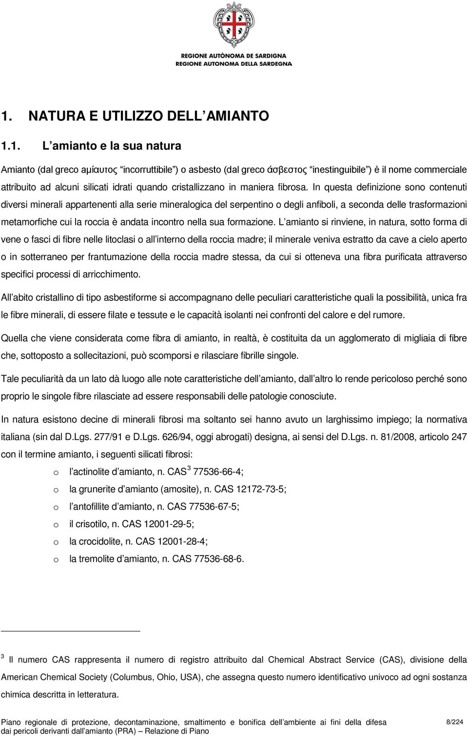 In questa definizione sono contenuti diversi minerali appartenenti alla serie mineralogica del serpentino o degli anfiboli, a seconda delle trasformazioni metamorfiche cui la roccia è andata incontro