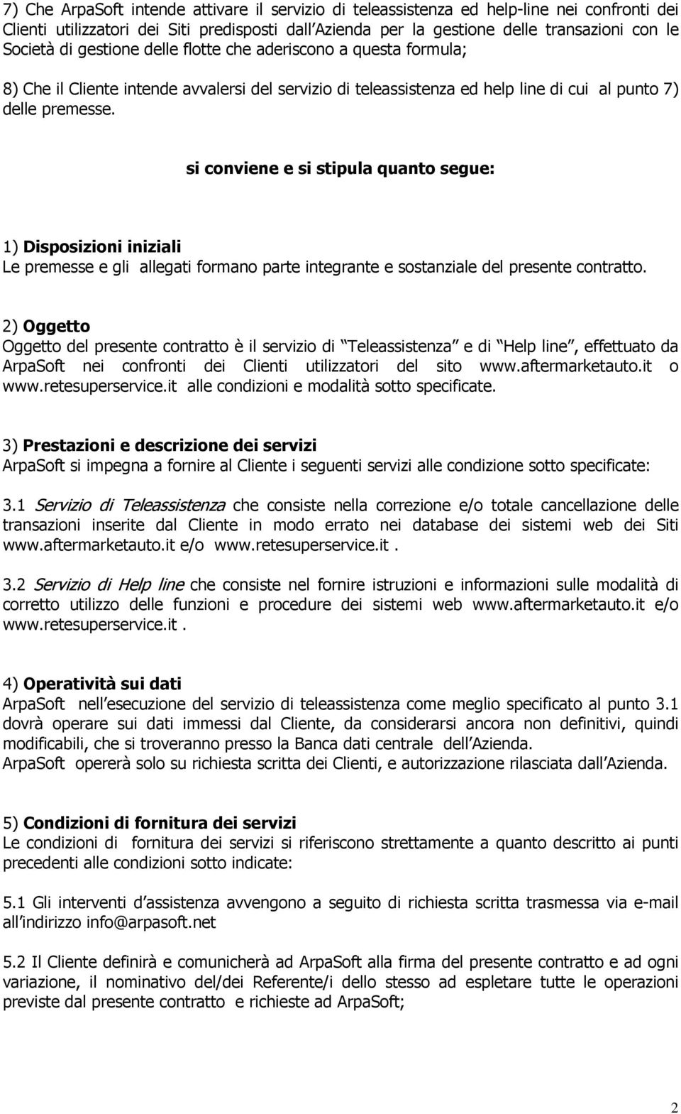 si conviene e si stipula quanto segue: 1) Disposizioni iniziali Le premesse e gli allegati formano parte integrante e sostanziale del presente contratto.