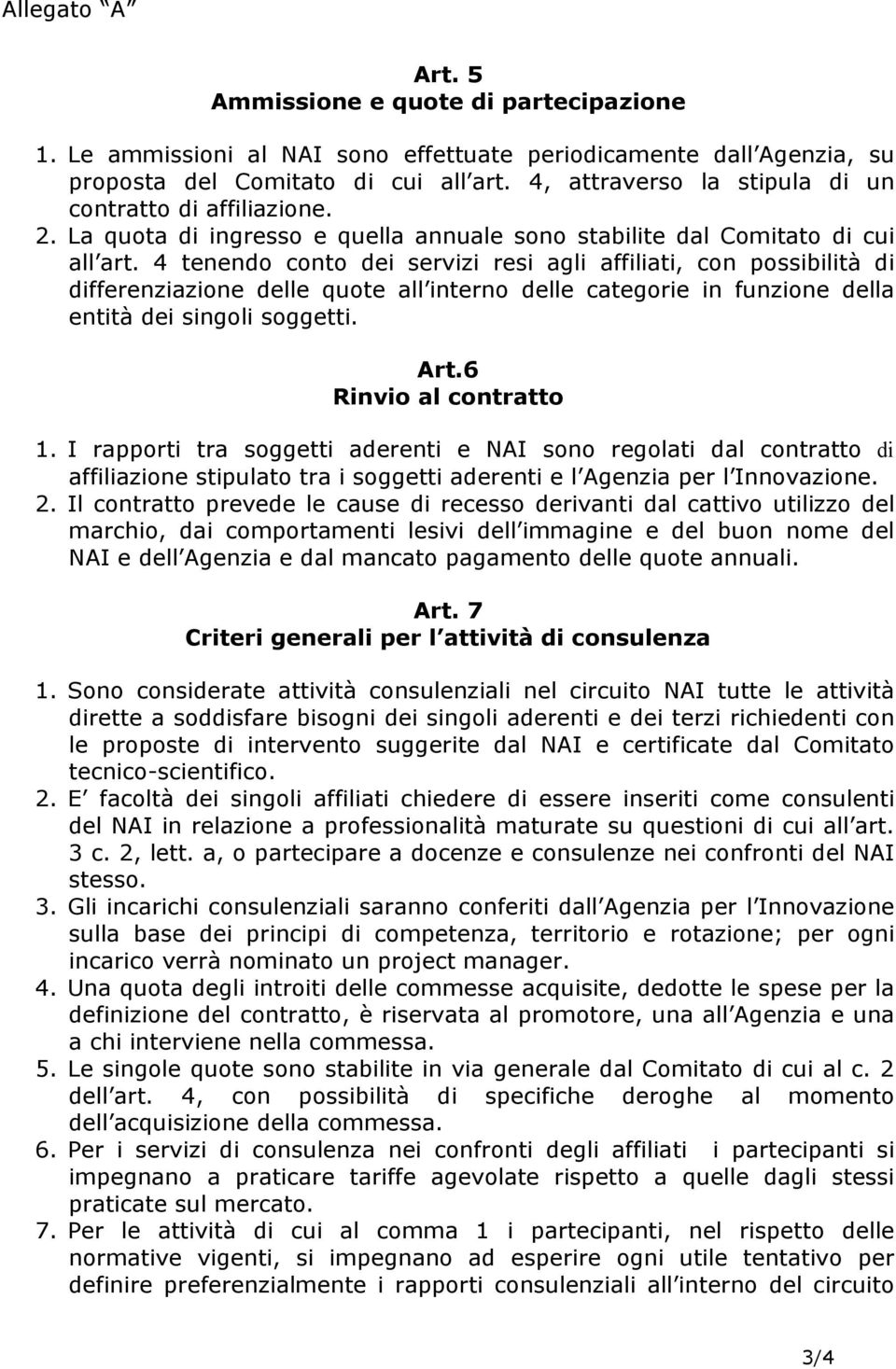 4 tenendo conto dei servizi resi agli affiliati, con possibilità di differenziazione delle quote all interno delle categorie in funzione della entità dei singoli soggetti. Art.6 Rinvio al contratto 1.