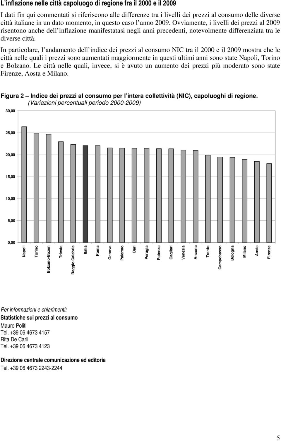 In particolare, l andamento dell indice dei prezzi al consumo NIC tra il 2000 e il 2009 mostra che le città nelle quali i prezzi sono aumentati maggiormente in questi ultimi anni sono state Napoli,