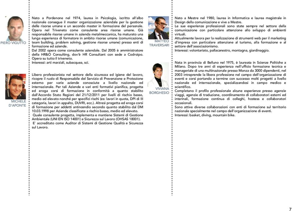 Già responsabile risorse umane in azienda metalmeccanica, ha maturato una lunga esperienza di formatore in ambito risorse umane (comunicazione, team building, problem solving, gestione risorse umane)