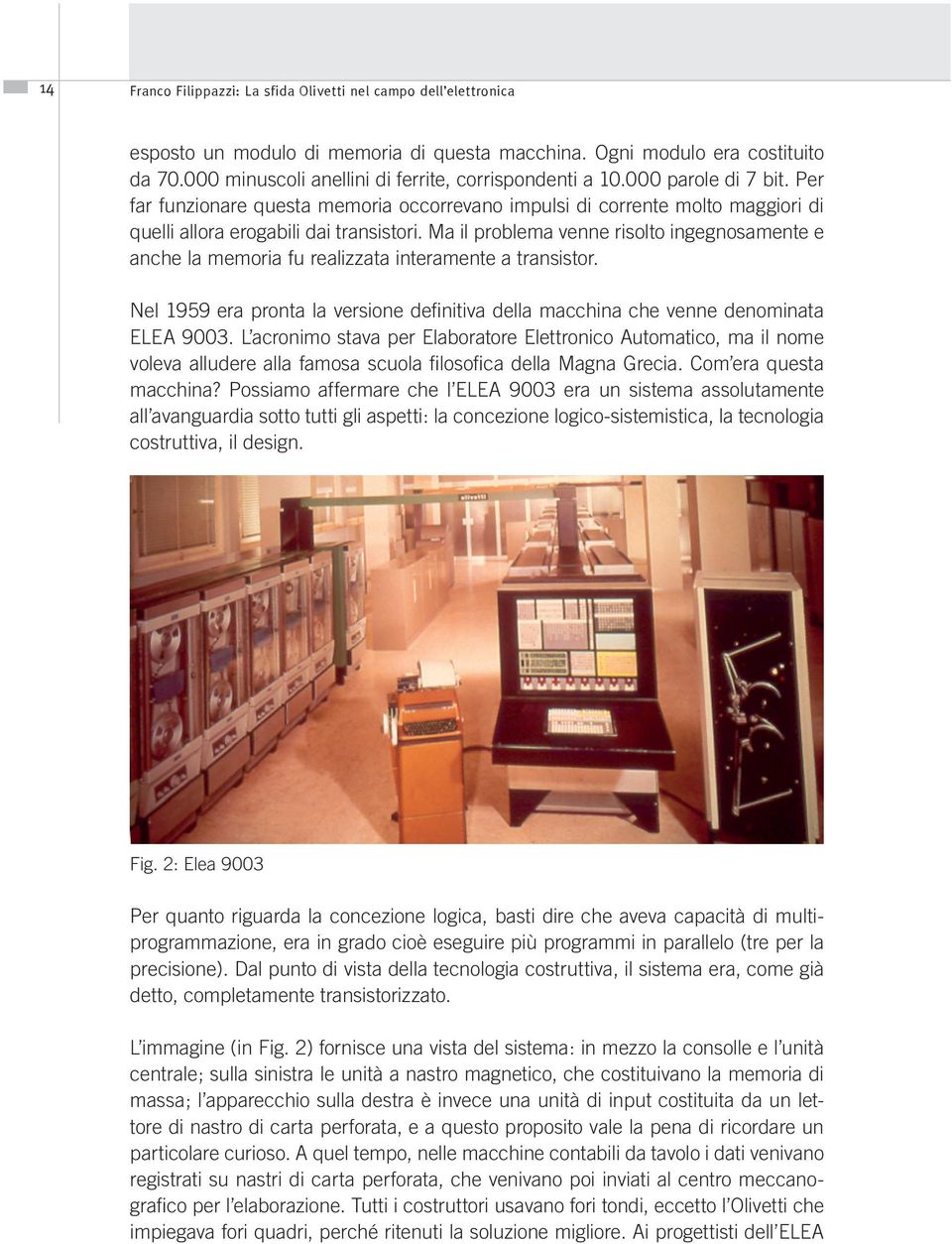 Ma il problema venne risolto ingegnosamente e anche la memoria fu realizzata interamente a transistor. Nel 1959 era pronta la versione definitiva della macchina che venne denominata ELEA 9003.