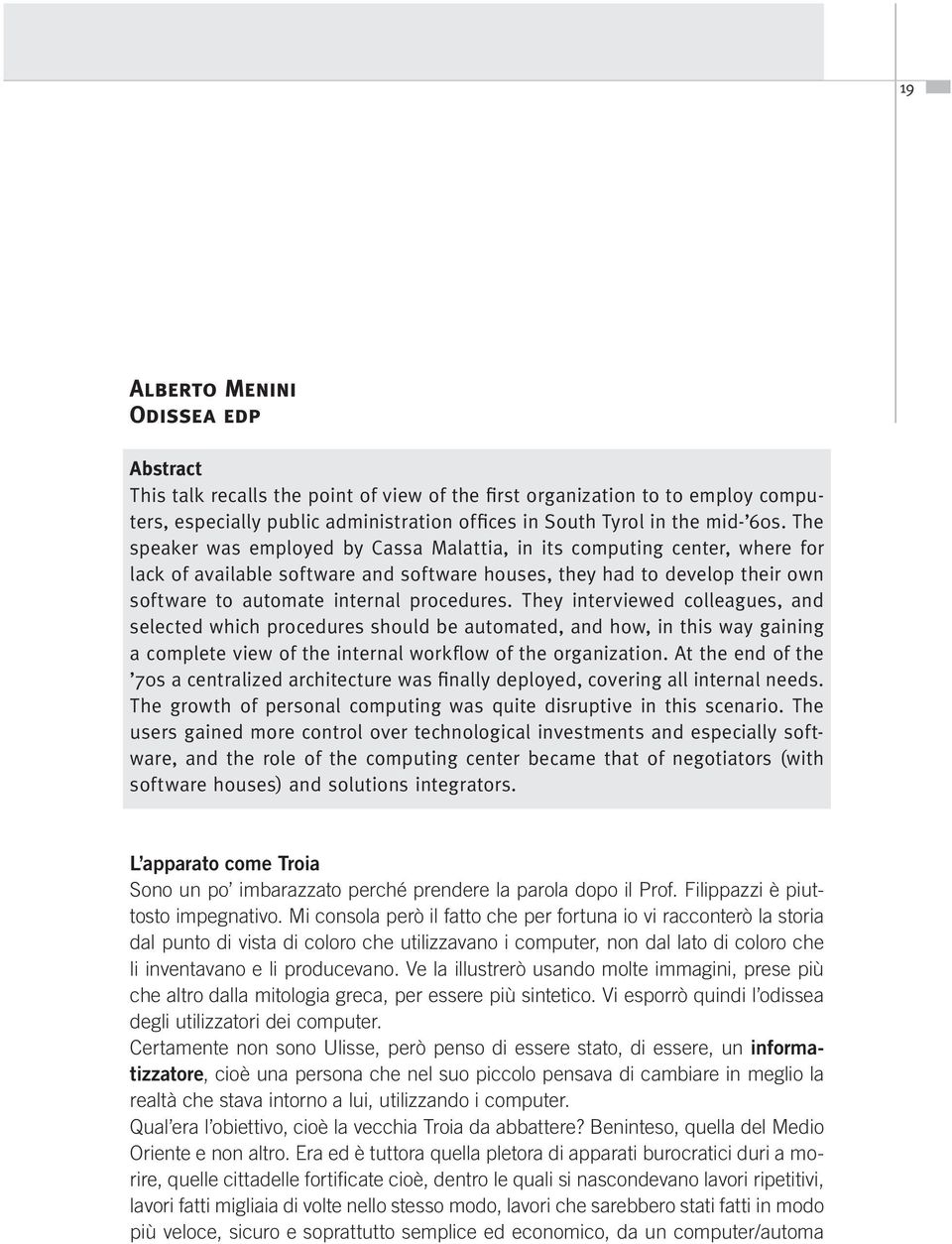 They interviewed colleagues, and selected which procedures should be automated, and how, in this way gaining a complete view of the internal workflow of the organization.