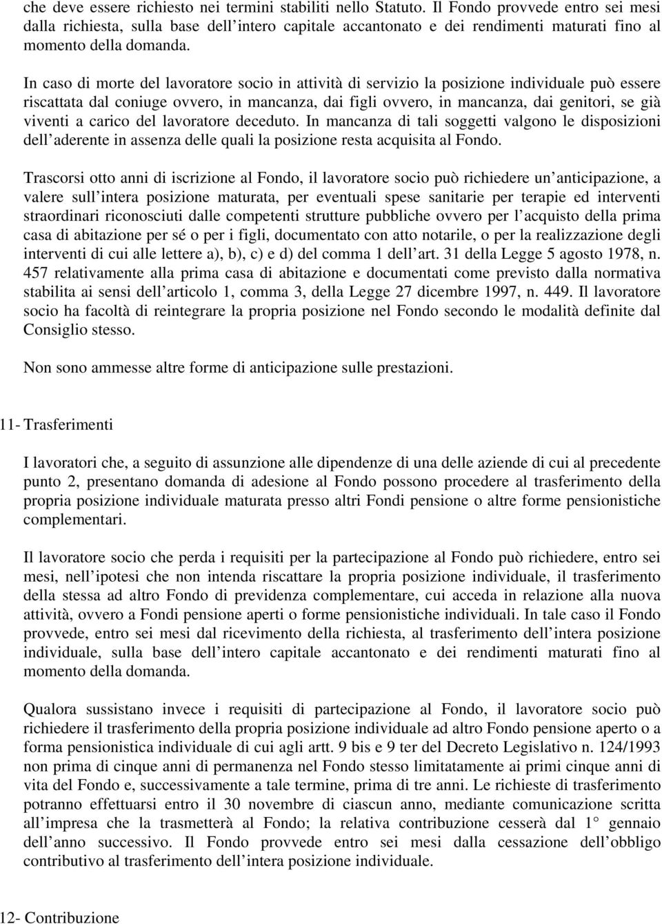 In caso di morte del lavoratore socio in attività di servizio la posizione individuale può essere riscattata dal coniuge ovvero, in mancanza, dai figli ovvero, in mancanza, dai genitori, se già