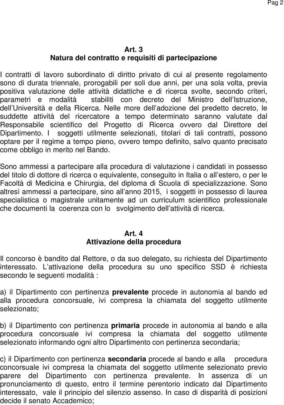 una sola volta, previa positiva valutazione delle attività didattiche e di ricerca svolte, secondo criteri, parametri e modalità stabiliti con decreto del Ministro dell Istruzione, dell Università e