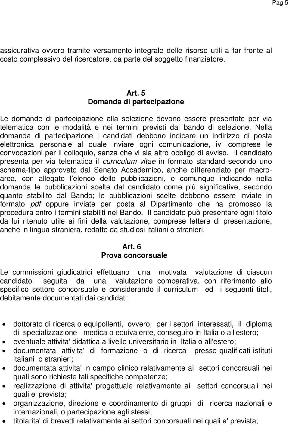 Nella domanda di partecipazione i candidati debbono indicare un indirizzo di posta elettronica personale al quale inviare ogni comunicazione, ivi comprese le convocazioni per il colloquio, senza che