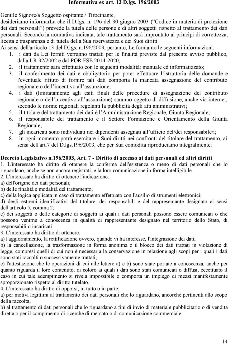 Secondo la normativa indicata, tale trattamento sarà improntato ai principi di correttezza, liceità e trasparenza e di tutela della Sua riservatezza e dei Suoi diritti.