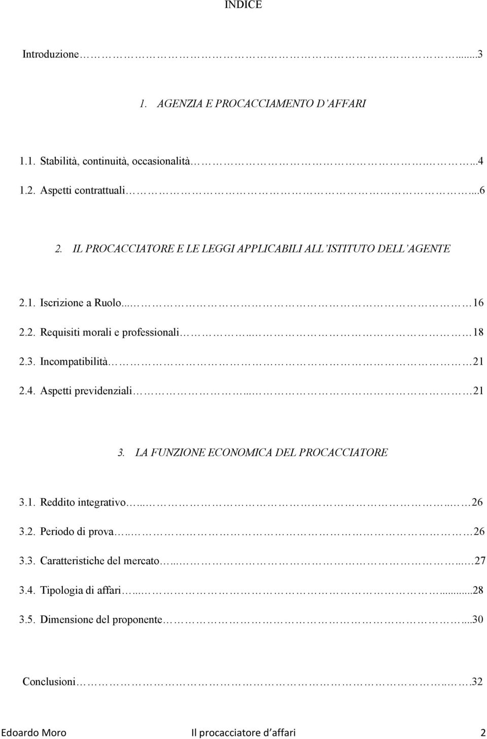 Incompatibilità 21 2.4. Aspetti previdenziali... 21 3. LA FUNZIONE ECONOMICA DEL PROCACCIATORE 3.1. Reddito integrativo..... 26 3.2. Periodo di prova.