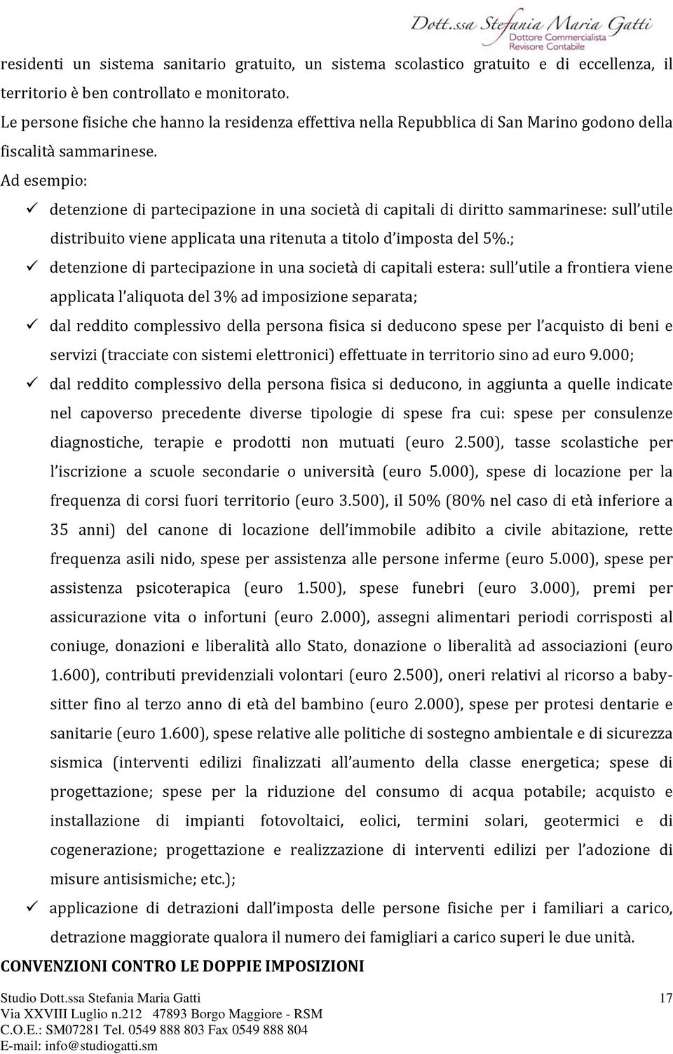 Ad esempio: detenzione di partecipazione in una società di capitali di diritto sammarinese: sull utile distribuito viene applicata una ritenuta a titolo d imposta del 5%.