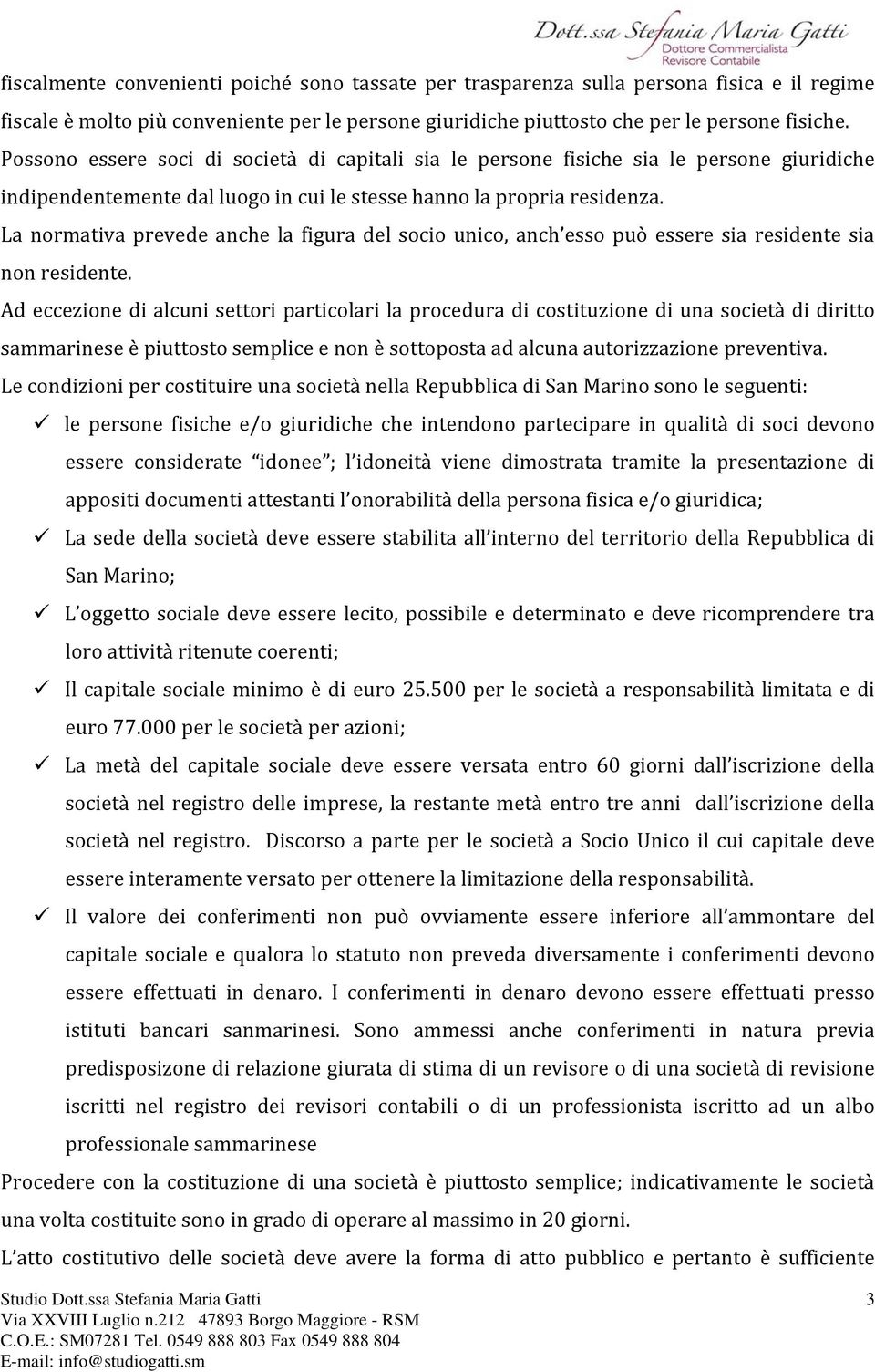 La normativa prevede anche la figura del socio unico, anch esso può essere sia residente sia non residente.