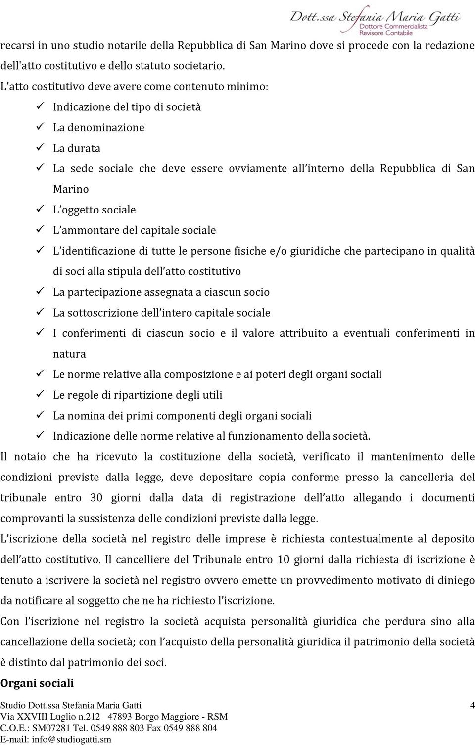 oggetto sociale L ammontare del capitale sociale L identificazione di tutte le persone fisiche e/o giuridiche che partecipano in qualità di soci alla stipula dell atto costitutivo La partecipazione