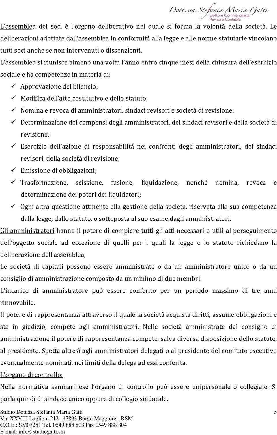 L assemblea si riunisce almeno una volta l anno entro cinque mesi della chiusura dell esercizio sociale e ha competenze in materia di: Approvazione del bilancio; Modifica dell atto costitutivo e